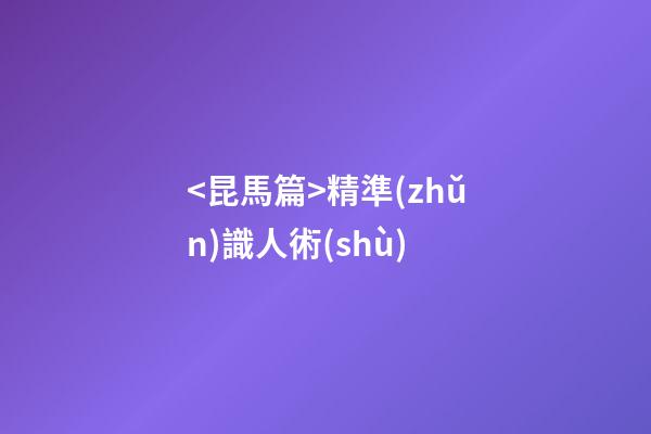 <昆馬篇>精準(zhǔn)識人術(shù)